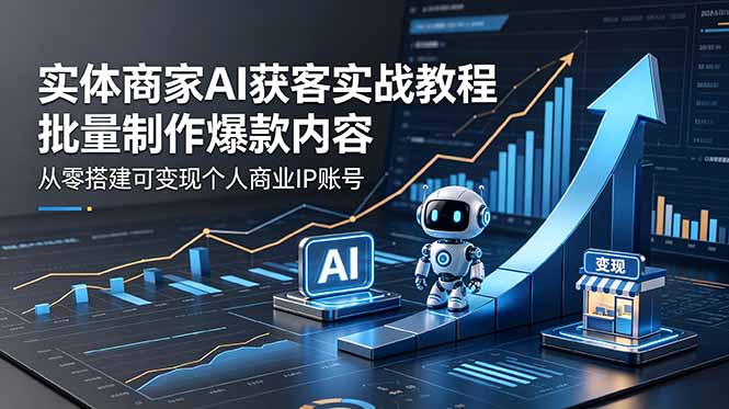 实体商家AI获客实战教程:批量制作爆款内容,从零搭建可变现个人商业IP账号力繁信息站-闲云创业网-老谢轻创网-中创网-福缘网-冒泡网-资源之家-魔方项目库力繁信息站