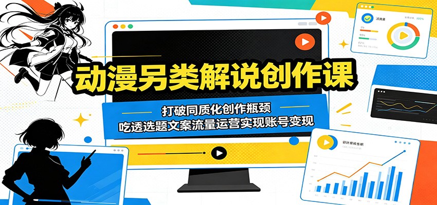 动漫另类解说创作课:打破同质化创作瓶颈,吃透选题文案流量运营实现账号变现力繁信息站-闲云创业网-老谢轻创网-中创网-福缘网-冒泡网-资源之家-魔方项目库力繁信息站