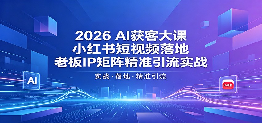 2026AI获客大课：小红书短视频落地，老板IP矩阵精准引流实战力繁信息站-闲云创业网-老谢轻创网-中创网-福缘网-冒泡网-资源之家-魔方项目库力繁信息站