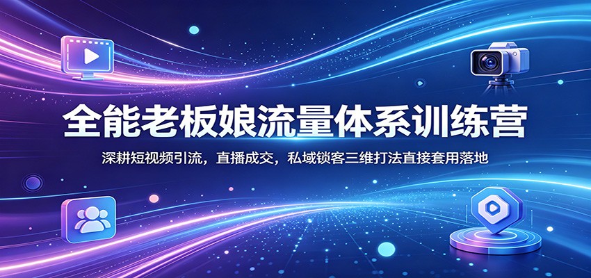 全能老板娘流量体系训练营：深耕短视频引流，直播成交，私域锁客三维打法直接套用落地力繁信息站-闲云创业网-老谢轻创网-中创网-福缘网-冒泡网-资源之家-魔方项目库力繁信息站