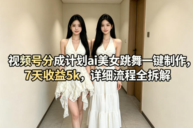 视频号分成计划ai美女跳舞一键制作，7天收益5k，详细流程全拆解力繁信息站-闲云创业网-老谢轻创网-中创网-福缘网-冒泡网-资源之家-魔方项目库力繁信息站