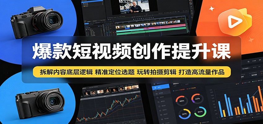 爆款短视频创作提升课：拆解内容底层逻辑，精准定位选题玩转拍摄剪辑打造高流量作品力繁信息站-闲云创业网-老谢轻创网-中创网-福缘网-冒泡网-资源之家-魔方项目库力繁信息站