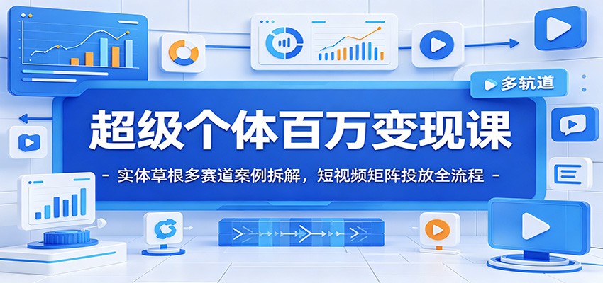 超级个体百万变现课：实体草根多赛道案例拆解，短视频矩阵投放全流程力繁信息站-闲云创业网-老谢轻创网-中创网-福缘网-冒泡网-资源之家-魔方项目库力繁信息站