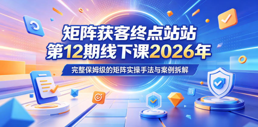 矩阵获客终点站第12期线下课2026年5月22-23号,完整保姆级的矩阵实操手法与案例拆解力繁信息站-闲云创业网-老谢轻创网-中创网-福缘网-冒泡网-资源之家-魔方项目库力繁信息站