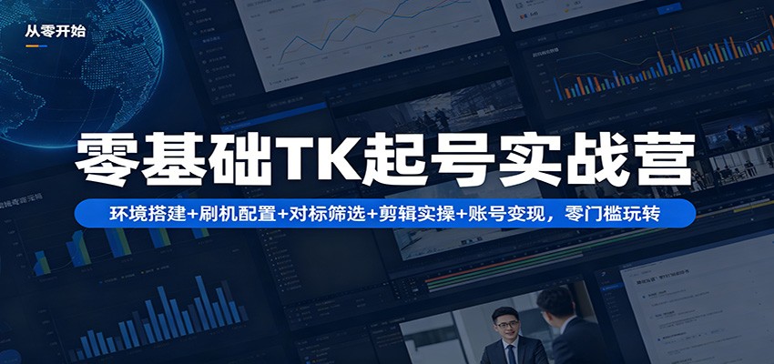 零基础TK起号实战营：环境搭建+ 刷机配置+对标筛选+剪辑实操+账号变现，零门槛玩转力繁信息站-闲云创业网-老谢轻创网-中创网-福缘网-冒泡网-资源之家-魔方项目库力繁信息站