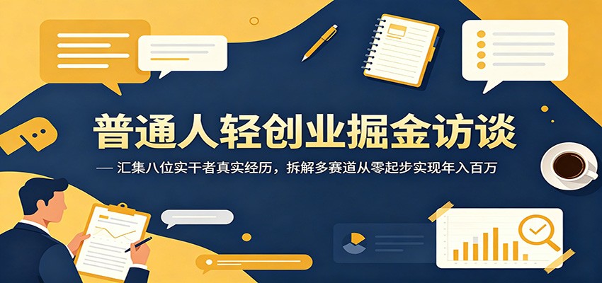 普通人轻创业掘金访谈:汇集八位实干者真实经历,拆解多赛道从零起步实现年入百万力繁信息站-闲云创业网-老谢轻创网-中创网-福缘网-冒泡网-资源之家-魔方项目库力繁信息站
