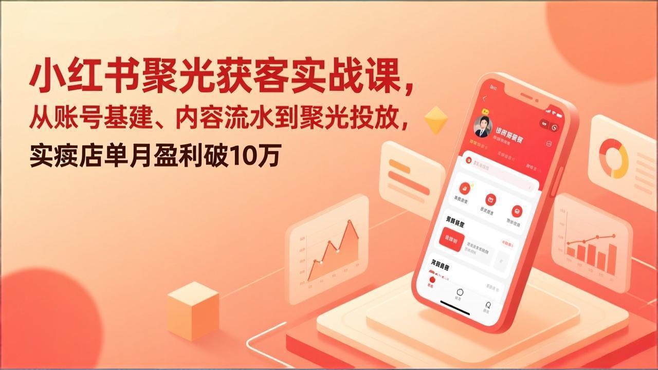 小红书聚光获客实战课，从账号基建、内容流水到聚光投放，实体店单月盈利破10万力繁信息站-闲云创业网-老谢轻创网-中创网-福缘网-冒泡网-资源之家-魔方项目库力繁信息站