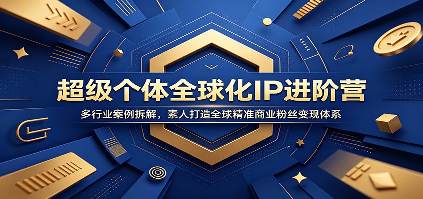 超级个体全球化IP进阶营：多行业案例拆解，素人打造全球精准商业粉丝变现体系力繁信息站-闲云创业网-老谢轻创网-中创网-福缘网-冒泡网-资源之家-魔方项目库力繁信息站