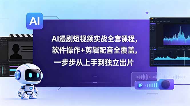 AI漫剧短视频实战全套课程，软件操作+剪辑配音全覆盖，一步步从上手到独立出片力繁信息站-闲云创业网-老谢轻创网-中创网-福缘网-冒泡网-资源之家-魔方项目库力繁信息站