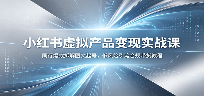 小红书虚拟产品变现实战课：同行爆款拆解图文起号，低风险引流合规带货教程力繁信息站-闲云创业网-老谢轻创网-中创网-福缘网-冒泡网-资源之家-魔方项目库力繁信息站