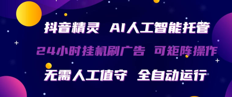 抖音精灵AI人工智能托管，24小时全自动刷广告，无需人工值守，可矩阵操作【揭秘】力繁信息站-闲云创业网-老谢轻创网-中创网-福缘网-冒泡网-资源之家-魔方项目库力繁信息站