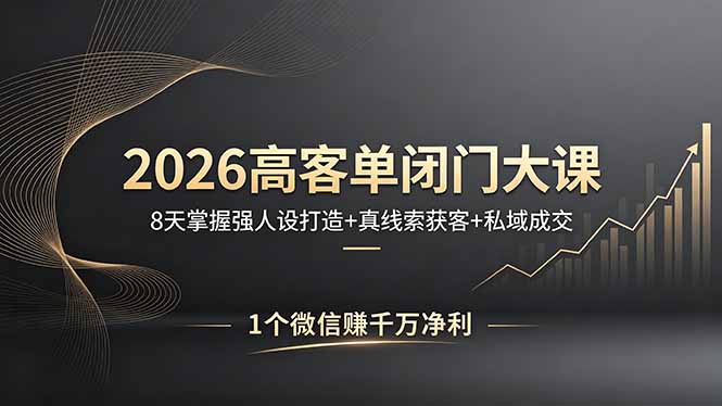 2026高客单闭门大课，8 天掌握强人设打造 + 真线索获客 + 私域成交，1 个微信赚千万净利力繁信息站-闲云创业网-老谢轻创网-中创网-福缘网-冒泡网-资源之家-魔方项目库力繁信息站