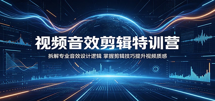 视频音效剪辑特训营：拆解专业音效设计逻辑，掌握剪辑技巧提升视频质感力繁信息站-闲云创业网-老谢轻创网-中创网-福缘网-冒泡网-资源之家-魔方项目库力繁信息站