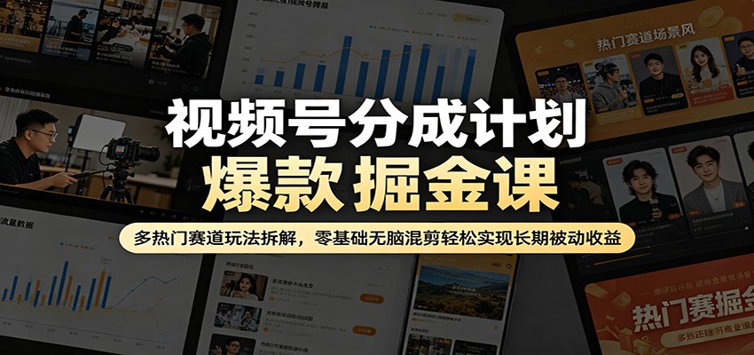 视频号分成计划爆款掘金课：多热门赛道玩法拆解，零基础无脑混剪轻松实现长期被动收益力繁信息站-闲云创业网-老谢轻创网-中创网-福缘网-冒泡网-资源之家-魔方项目库力繁信息站