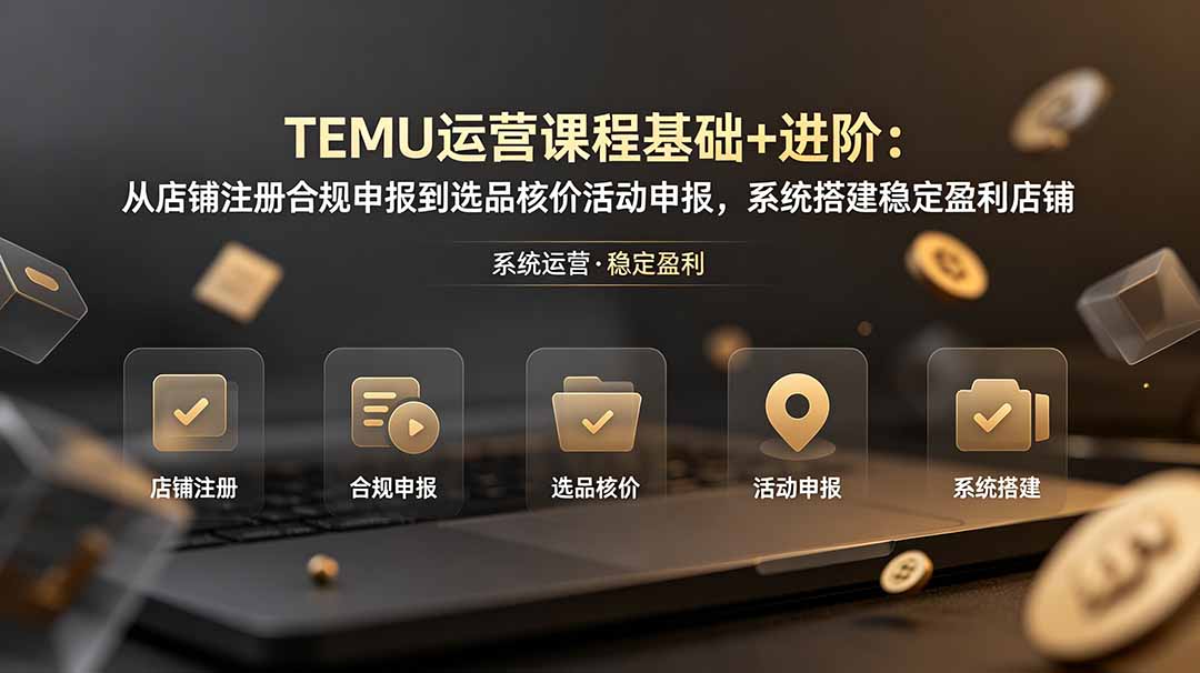 TEMU运营课程(基础+进阶力繁信息站-闲云创业网-老谢轻创网-中创网-福缘网-冒泡网-资源之家-魔方项目库力繁信息站