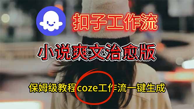 扣子工作流，小说爽文治愈版视频一键生成工作流搭建教程力繁信息站-闲云创业网-老谢轻创网-中创网-福缘网-冒泡网-资源之家-魔方项目库力繁信息站