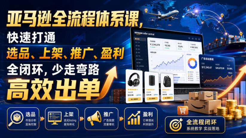 亚马逊全流程体系课,快速打通选品、上架、推广、盈利全闭环,少走弯路高效出单力繁信息站-闲云创业网-老谢轻创网-中创网-福缘网-冒泡网-资源之家-魔方项目库力繁信息站