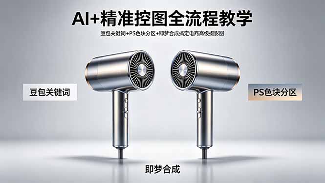 AI+精准控图全流程教学 豆包关键词+PS色块分区+即梦合成搞定电商高级摄影图力繁信息站-闲云创业网-老谢轻创网-中创网-福缘网-冒泡网-资源之家-魔方项目库力繁信息站