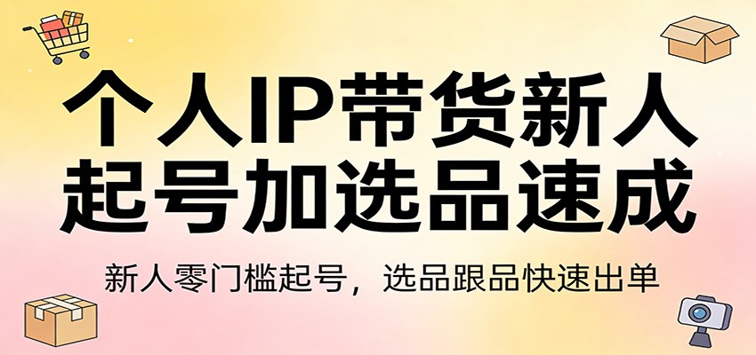 个人IP带货新人起号加选品速成：新人零门槛起号，选品跟品快速出单力繁信息站-闲云创业网-老谢轻创网-中创网-福缘网-冒泡网-资源之家-魔方项目库力繁信息站