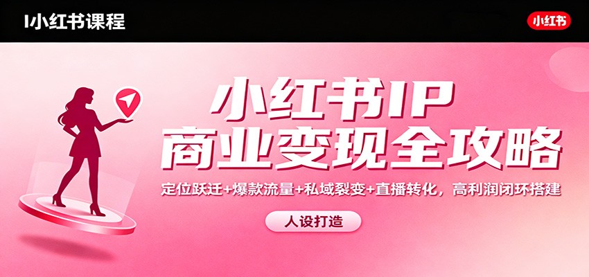 小红书IP商业变现全攻略：定位跃迁+爆款流量+私域裂变+直播转化，高利润闭环搭建力繁信息站-闲云创业网-老谢轻创网-中创网-福缘网-冒泡网-资源之家-魔方项目库力繁信息站