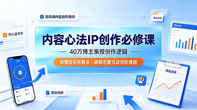 内容心法IP创作必修课：40万博主亲授创作逻辑，读懂短视频算法，破解流量低迷涨粉难题力繁信息站-闲云创业网-老谢轻创网-中创网-福缘网-冒泡网-资源之家-魔方项目库力繁信息站