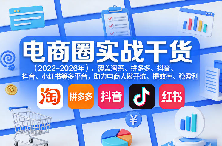 电商圈实战干货(2023-2026年)，覆盖淘系、拼多多、抖音、小红书等多平台，助力电商人避开坑、提效率、稳盈利(更新5月10)力繁信息站-闲云创业网-老谢轻创网-中创网-福缘网-冒泡网-资源之家-魔方项目库力繁信息站