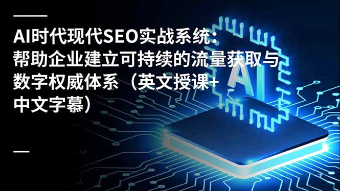 AI时代现代SEO实战系统：帮助企业建立可持续的流量获取与数字权威体系(英文授课+中文字幕力繁信息站-闲云创业网-老谢轻创网-中创网-福缘网-冒泡网-资源之家-魔方项目库力繁信息站