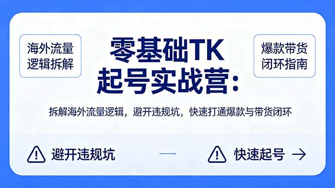 零基础 TK 起号实战营：拆解海外流量逻辑，避开违规坑，快速打通爆款与带货闭环力繁信息站-闲云创业网-老谢轻创网-中创网-福缘网-冒泡网-资源之家-魔方项目库力繁信息站