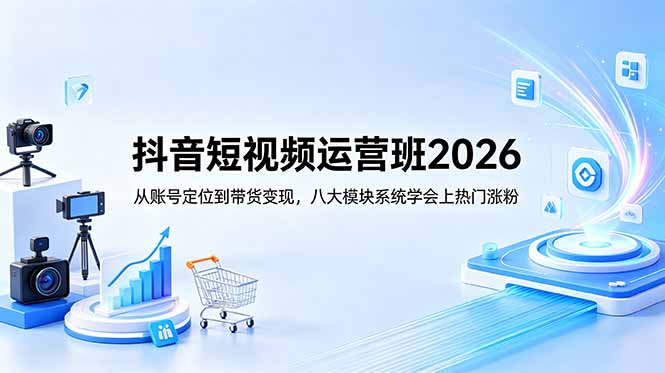 抖音短视频运营班2026:从账号定位到带货变现,八大模块系统学会上热门涨粉力繁信息站-闲云创业网-老谢轻创网-中创网-福缘网-冒泡网-资源之家-魔方项目库力繁信息站