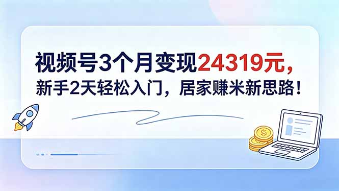 视频号3个月变现24319元,新手2天轻松入门,居家赚米新思路!力繁信息站-闲云创业网-老谢轻创网-中创网-福缘网-冒泡网-资源之家-魔方项目库力繁信息站
