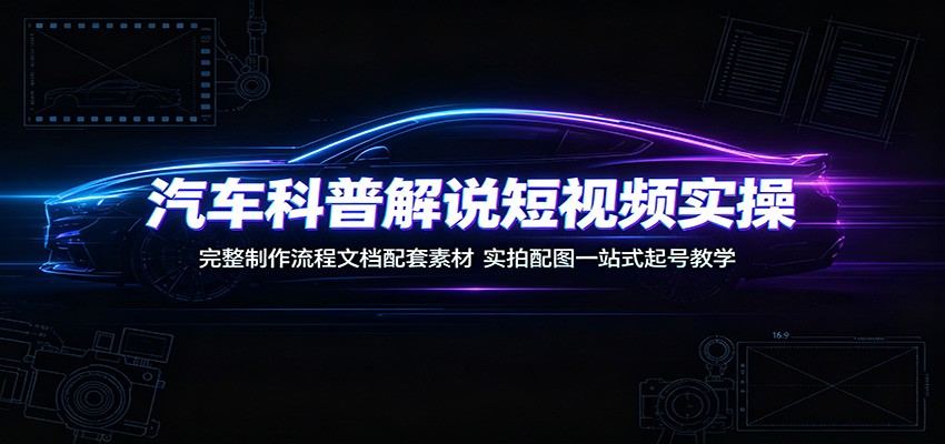 汽车科普解说短视频实操:完整制作流程文档配套素材,实拍配图一站式起号教学力繁信息站-闲云创业网-老谢轻创网-中创网-福缘网-冒泡网-资源之家-魔方项目库力繁信息站