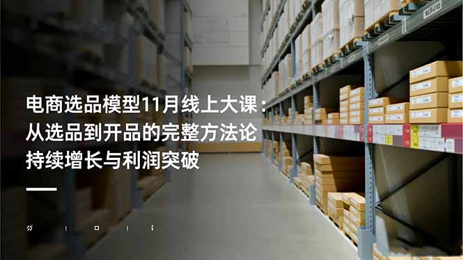 电商选品模型11月线上大课：从选品到开品的完整方法论 持续增长与利润突破力繁信息站-闲云创业网-老谢轻创网-中创网-福缘网-冒泡网-资源之家-魔方项目库力繁信息站