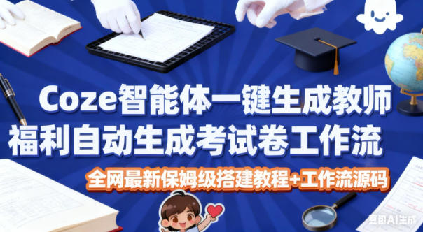Coze智能体一键生成教师福利自动生成考试试卷工作流，全网最新保姆级搭建教程+工作流源码力繁信息站-闲云创业网-老谢轻创网-中创网-福缘网-冒泡网-资源之家-魔方项目库力繁信息站