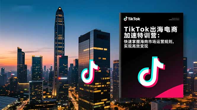 TikTok出海电商加速特训营：快速掌握海外市场运营规则，实现高效变现力繁信息站-闲云创业网-老谢轻创网-中创网-福缘网-冒泡网-资源之家-魔方项目库力繁信息站