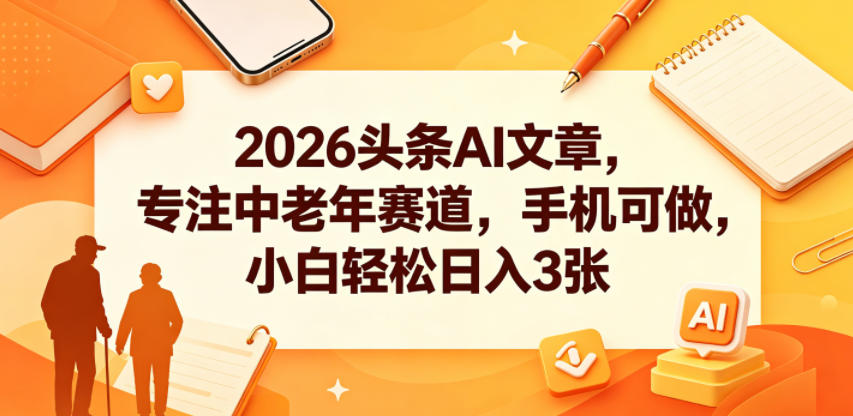 2026头条AI文章,专注中老年赛道,手机可做,小白轻松日入3张力繁信息站-闲云创业网-老谢轻创网-中创网-福缘网-冒泡网-资源之家-魔方项目库力繁信息站