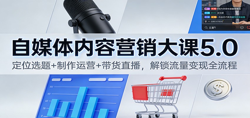 自媒体内容营销大课5.0：定位选题+制作运营+带货直播，解锁流量变现全流程力繁信息站-闲云创业网-老谢轻创网-中创网-福缘网-冒泡网-资源之家-魔方项目库力繁信息站