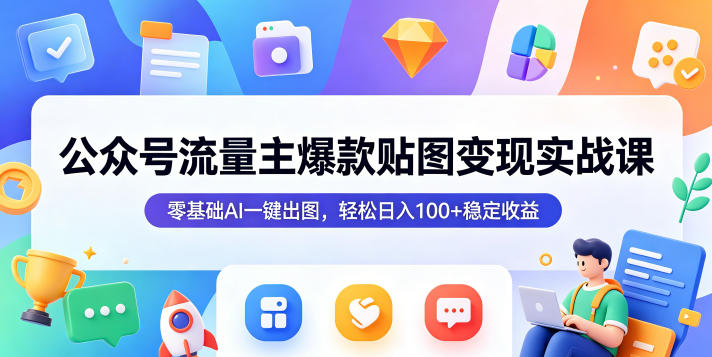 公众号流量主爆款贴图变现实战课,零基础AI一键出图,轻松日入100+稳定收益力繁信息站-闲云创业网-老谢轻创网-中创网-福缘网-冒泡网-资源之家-魔方项目库力繁信息站