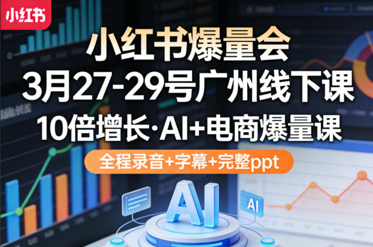 小红书爆量会3月27-29号广州线下课，10倍增长，AI+电商爆量课，全程录音+字幕+完整ppt力繁信息站-闲云创业网-老谢轻创网-中创网-福缘网-冒泡网-资源之家-魔方项目库力繁信息站