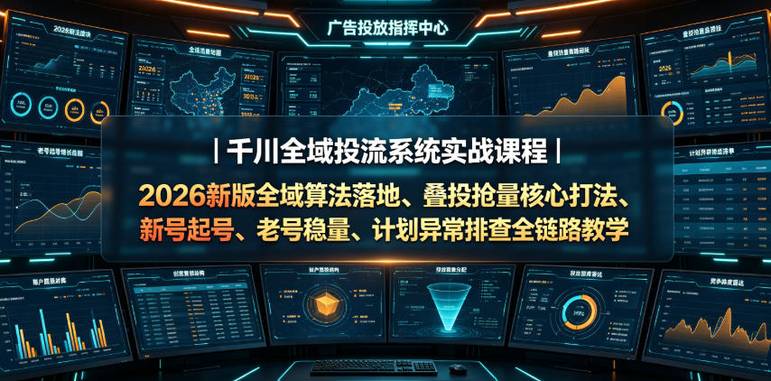千川全域投流系统实战课程｜2026新版全域算法落地、叠投抢量核心打法、新号起号、老号稳量、计划异常排查全链路教学力繁信息站-闲云创业网-老谢轻创网-中创网-福缘网-冒泡网-资源之家-魔方项目库力繁信息站