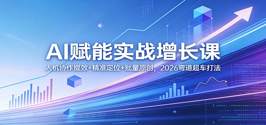 AI赋能实战增长课：人机协作提效+精准定位+批量原创，2026弯道超车打法力繁信息站-闲云创业网-老谢轻创网-中创网-福缘网-冒泡网-资源之家-魔方项目库力繁信息站