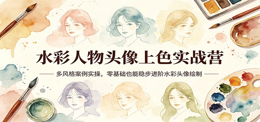水彩人物头像上色实战营：多风格案例实操，零基础也能稳步进阶水彩头像绘制力繁信息站-闲云创业网-老谢轻创网-中创网-福缘网-冒泡网-资源之家-魔方项目库力繁信息站