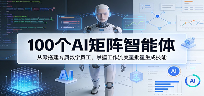 100个AI矩阵智能体，从零搭建专属数字员工，掌握工作流变量批量生成技能力繁信息站-闲云创业网-老谢轻创网-中创网-福缘网-冒泡网-资源之家-魔方项目库力繁信息站