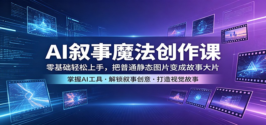 AI叙事魔法创作课：零基础轻松上手，把普通静态图片变成故事大片力繁信息站-闲云创业网-老谢轻创网-中创网-福缘网-冒泡网-资源之家-魔方项目库力繁信息站