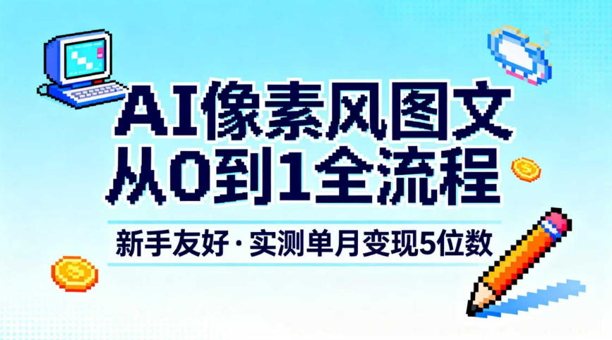 AI像素风图文从0到1全流程，新手友好，实测单月变现5位数力繁信息站-闲云创业网-老谢轻创网-中创网-福缘网-冒泡网-资源之家-魔方项目库力繁信息站
