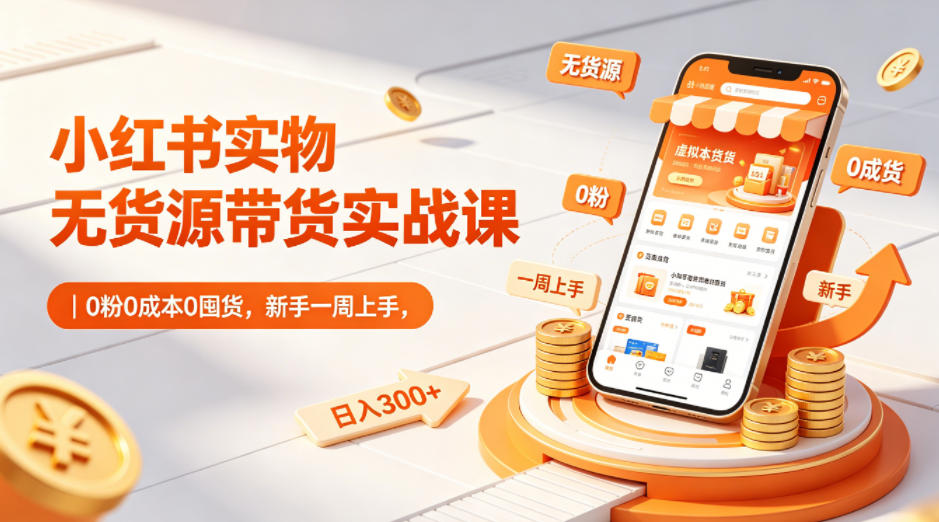 小红书实物无货源带货实战课｜0粉0成本0囤货，新手一周上手，日入300+力繁信息站-闲云创业网-老谢轻创网-中创网-福缘网-冒泡网-资源之家-魔方项目库力繁信息站
