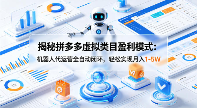 揭秘拼多多虚拟类目盈利模式：机器人代运营全自动闭环，轻松实现月入1-5W力繁信息站-闲云创业网-老谢轻创网-中创网-福缘网-冒泡网-资源之家-魔方项目库力繁信息站