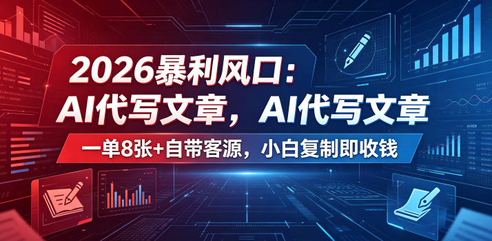 2026暴利风口:AI代写文章,一单800+自带客源,小白复制即收钱【揭秘】力繁信息站-闲云创业网-老谢轻创网-中创网-福缘网-冒泡网-资源之家-魔方项目库力繁信息站