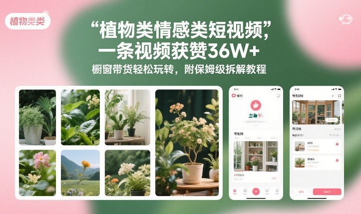 植物类情感类短视频，一条视频获赞36W+，橱窗带货轻松玩转，附保姆级拆解教程力繁信息站-闲云创业网-老谢轻创网-中创网-福缘网-冒泡网-资源之家-魔方项目库力繁信息站