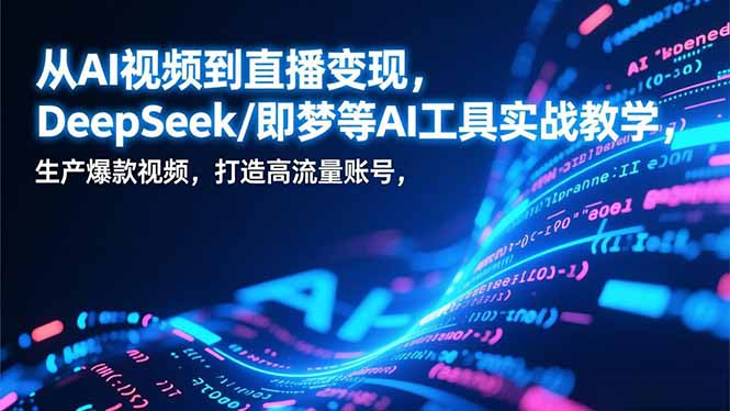 从AI视频到直播变现，DeepSeek/即梦等AI工具实战教学，生产爆款视频，打造高流量账号力繁信息站-闲云创业网-老谢轻创网-中创网-福缘网-冒泡网-资源之家-魔方项目库力繁信息站