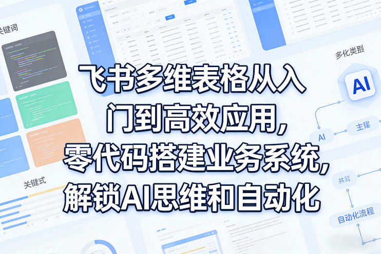 飞书多维表格从入门到高效应用，零代码搭建业务系统，解锁AI思维和自动化力繁信息站-闲云创业网-老谢轻创网-中创网-福缘网-冒泡网-资源之家-魔方项目库力繁信息站